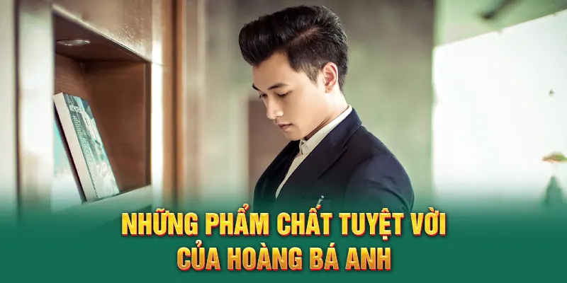 Những phẩm chất tuyệt vời của Hoàng Bá Anh